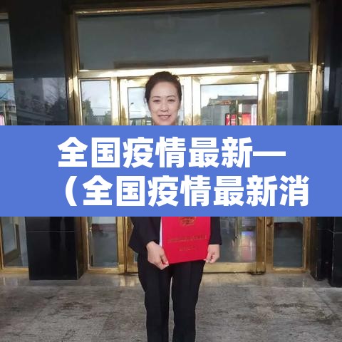 全国疫情最新—(全国疫情最新消息今天新增病例多少) 全国疫情最新—(全国疫情最新消息今天新增病例多少)