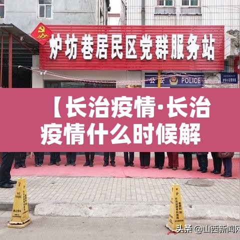 【长治疫情·长治疫情什么时候解封】 【长治疫情·长治疫情什么时候解封】