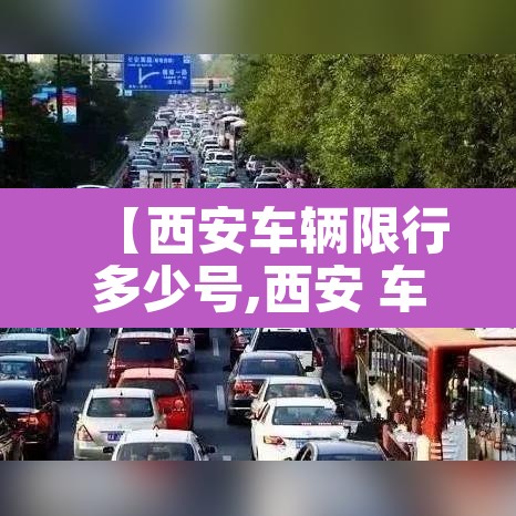 【西安车辆限行多少号,西安 车辆限行】 【西安车辆限行多少号,西安 车辆限行】