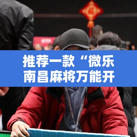 推荐一款“微乐南昌麻将万能开挂器通用版”其实确实有挂