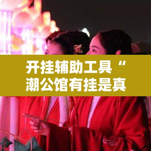 开挂辅助工具“潮公馆有挂是真的”(透视挂)辅助透视教程