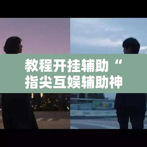 教程开挂辅助“指尖互娱辅助神器下载安装	”其实确实有挂