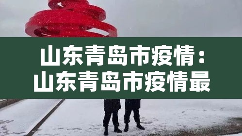 山东青岛市疫情:山东青岛市疫情最新情况 山东青岛市疫情:山东青岛市疫情最新情况