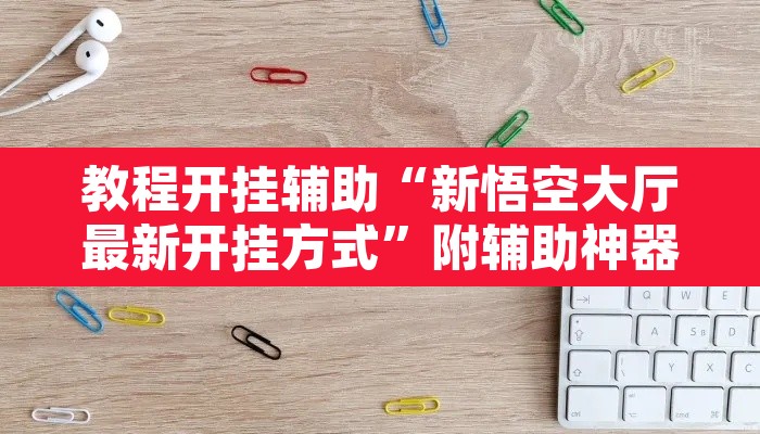 教程开挂辅助“新悟空大厅最新开挂方式	”附辅助神器开挂脚本详细步骤
