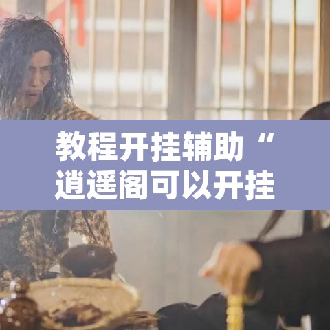 教程开挂辅助“逍遥阁可以开挂吗有挂”(透视)其实确实有挂