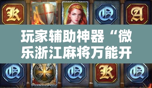 玩家辅助神器“微乐浙江麻将万能开挂器免费	”附辅助神器开挂脚本详细步骤