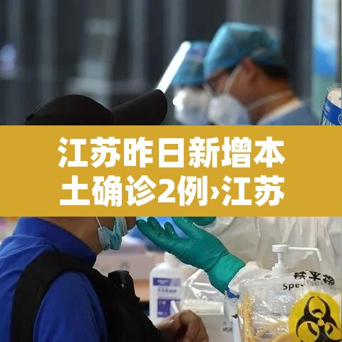 江苏昨日新增本土确诊2例›江苏昨日新增本土确诊40例全国疫情 江苏昨日新增本土确诊2例›江苏昨日新增本土确诊40例全国疫情