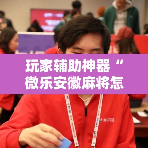 玩家辅助神器“微乐安徽麻将怎样免费开挂”(透视)其实确实有挂