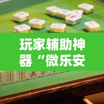 玩家辅助神器“微乐安徽麻将怎样免费开挂”(透视)其实确实有挂