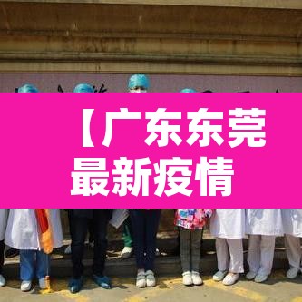 【广东东莞最新疫情·广东东莞最新情况】