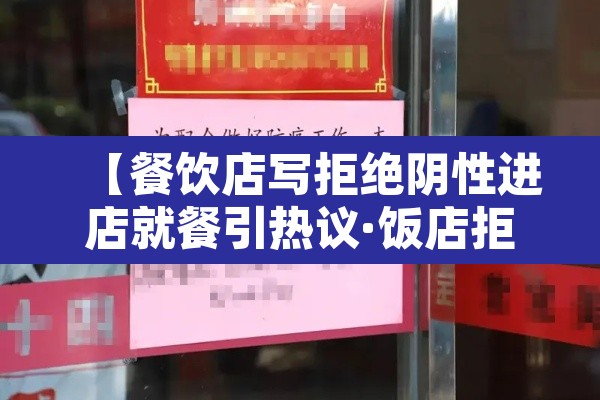【餐饮店写拒绝阴性进店就餐引热议·饭店拒绝接待客人归哪个部门管】 【餐饮店写拒绝阴性进店就餐引热议·饭店拒绝接待客人归哪个部门管】