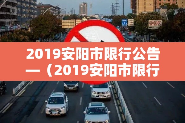 2019安阳市限行公告—（2019安阳市限行公告图片）