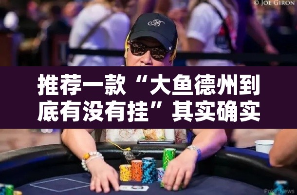 推荐一款“大鱼德州到底有没有挂”其实确实有挂