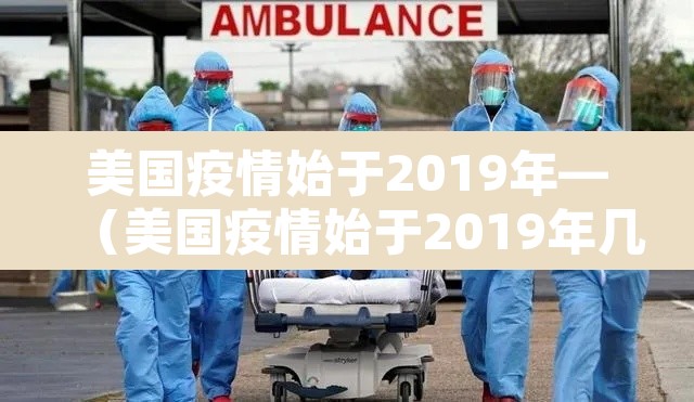 美国疫情始于2019年—（美国疫情始于2019年几月几日）