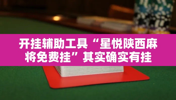 开挂辅助工具“星悦陕西麻将免费挂”其实确实有挂