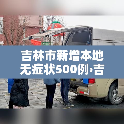 吉林市新增本地无症状500例›吉林市新增病例 吉林市新增本地无症状500例›吉林市新增病例