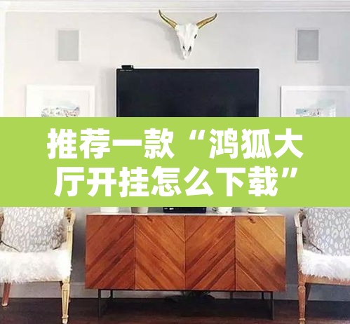 推荐一款“鸿狐大厅开挂怎么下载”其实确实有挂