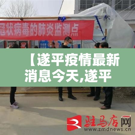 【遂平疫情最新消息今天,遂平疫情最新情况】 【遂平疫情最新消息今天,遂平疫情最新情况】