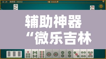 辅助神器“微乐吉林麻将下载安装到手机	”其实确实有挂