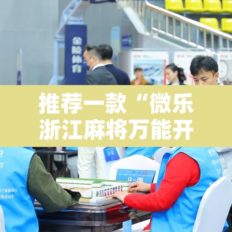 推荐一款“微乐浙江麻将万能开挂器免费	”开挂辅助脚本+详细开挂安装教程