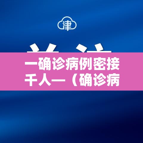 一确诊病例密接千人—(确诊病例密切接触者一定会传染吗) 一确诊病例密接千人—(确诊病例密切接触者一定会传染吗)