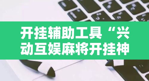 开挂辅助工具“兴动互娱麻将开挂神器”其实确实有挂