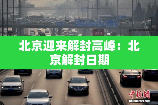 北京迎来解封高峰:北京解封日期 北京迎来解封高峰:北京解封日期