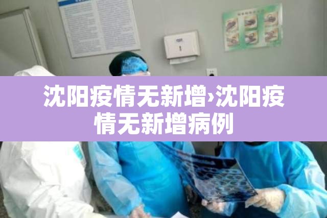 沈阳疫情无新增›沈阳疫情无新增病例 沈阳疫情无新增›沈阳疫情无新增病例