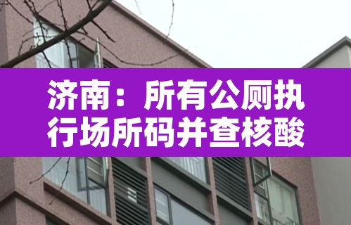 济南:所有公厕执行场所码并查核酸:济南24小时公厕 济南:所有公厕执行场所码并查核酸:济南24小时公厕