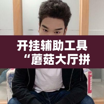 开挂辅助工具“蘑菇大厅拼十开挂作弊”其实确实有挂