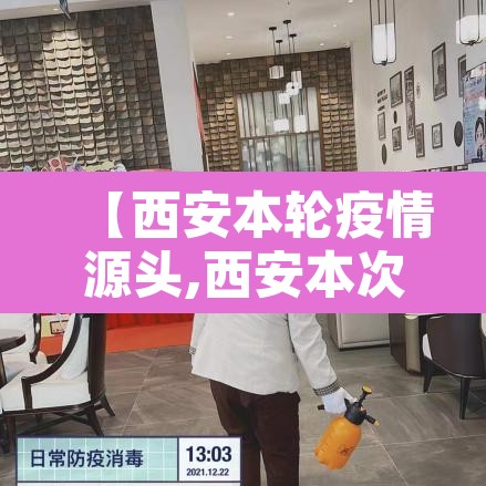 【西安本轮疫情源头,西安本次疫情源头】 【西安本轮疫情源头,西安本次疫情源头】