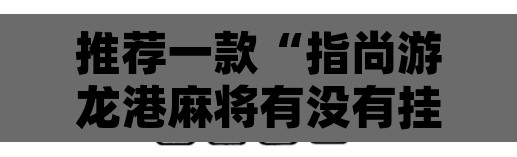 推荐一款“指尚游龙港麻将有没有挂”其实确实有挂