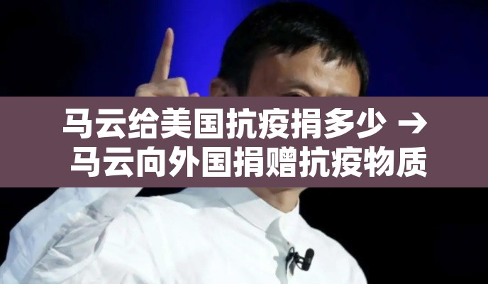 马云给美国抗疫捐多少 → 马云向外国捐赠抗疫物质