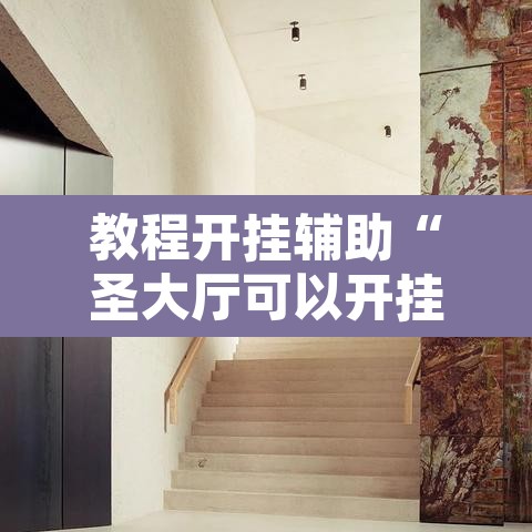 教程开挂辅助“圣大厅可以开挂作弊软件吗”其实确实有挂