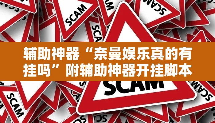 辅助神器“奈曼娱乐真的有挂吗”附辅助神器开挂脚本详细步骤