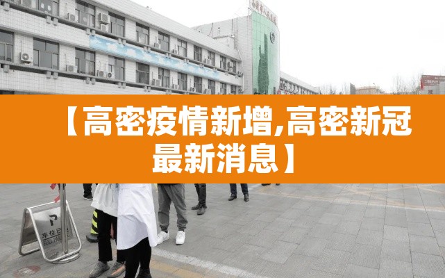 【高密疫情新增,高密新冠最新消息】 【高密疫情新增,高密新冠最新消息】