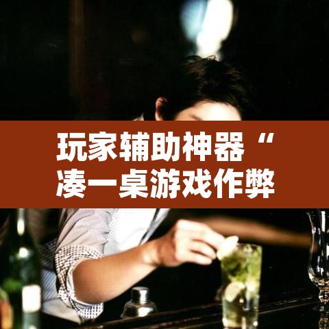 玩家辅助神器“凑一桌游戏作弊辅助挂	”开挂辅助脚本+详细开挂安装教程