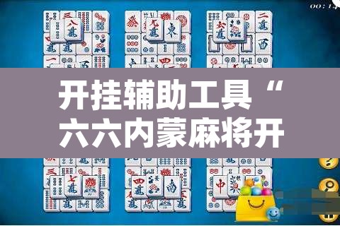 开挂辅助工具“六六内蒙麻将开挂”其实确实有挂