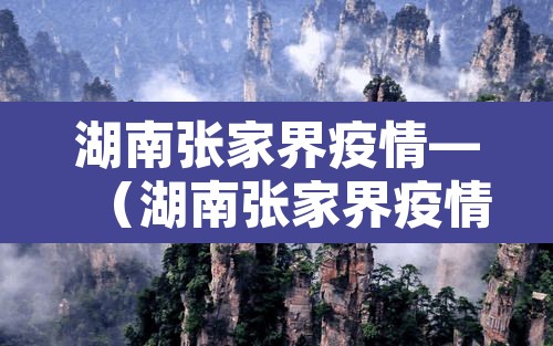 湖南张家界疫情—（湖南张家界疫情最新消息）