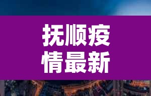 抚顺疫情最新消息今天封城了›抚顺最新疫情公告 抚顺疫情最新消息今天封城了›抚顺最新疫情公告