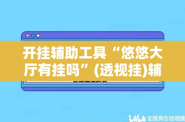 开挂辅助工具“悠悠大厅有挂吗”(透视挂)辅助透视教程