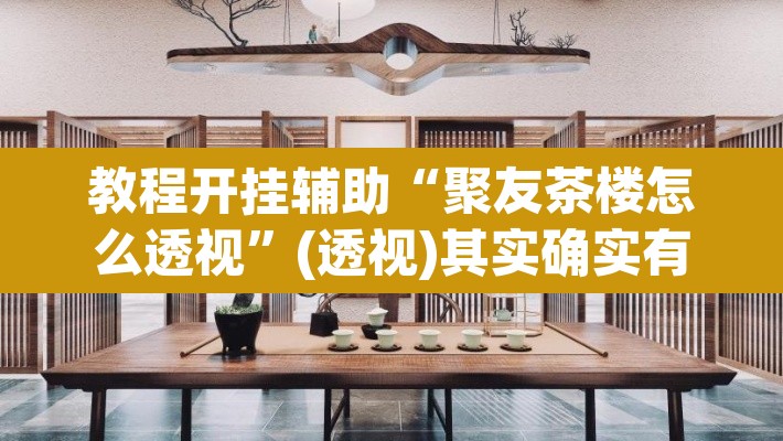 教程开挂辅助“聚友茶楼怎么透视”(透视)其实确实有挂