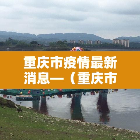 重庆市疫情最新消息—(重庆市疫情情况?) 重庆市疫情最新消息—(重庆市疫情情况?)