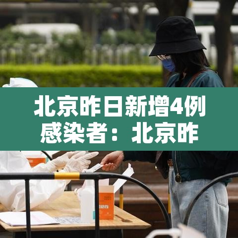 北京昨日新增4例感染者:北京昨日新增4例确诊病例 北京昨日新增4例感染者:北京昨日新增4例确诊病例