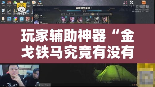 玩家辅助神器“金戈铁马究竟有没有挂	”开挂辅助脚本+详细开挂安装教程