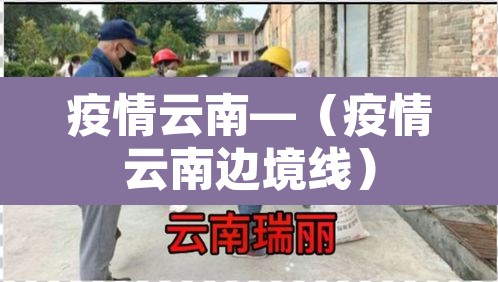 疫情云南—(疫情云南边境线) 疫情云南—(疫情云南边境线)