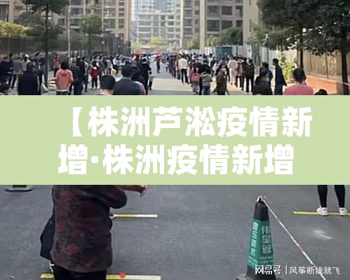 【株洲芦淞疫情新增·株洲疫情新增8例】 【株洲芦淞疫情新增·株洲疫情新增8例】