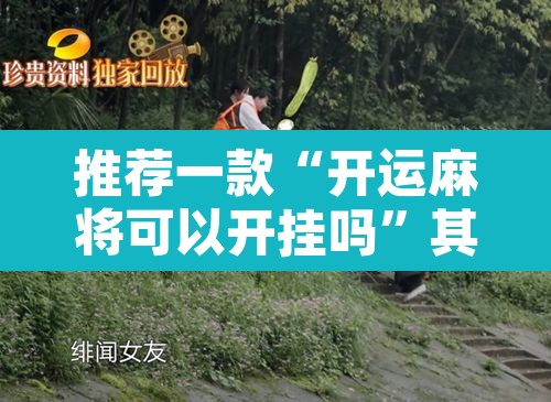 推荐一款“开运麻将可以开挂吗”其实确实有挂