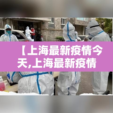 【上海最新疫情今天,上海最新疫情实时动态】 【上海最新疫情今天,上海最新疫情实时动态】