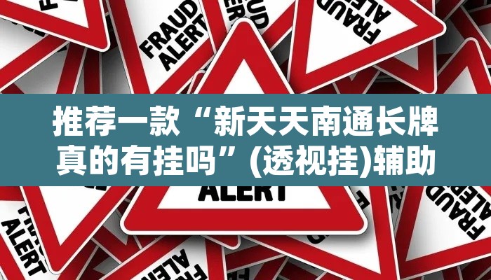 推荐一款“新天天南通长牌真的有挂吗	”(透视挂)辅助透视教程